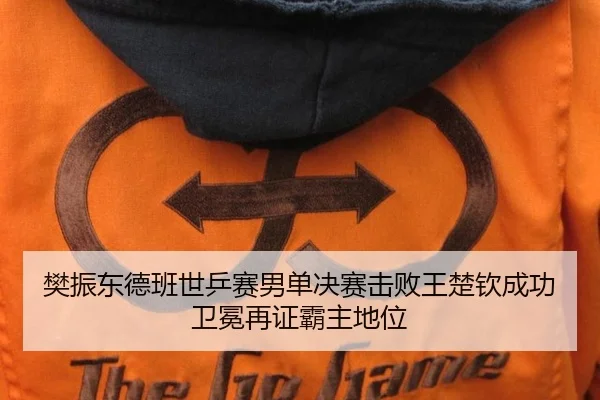 樊振东德班世乒赛男单决赛击败王楚钦成功卫冕再证霸主地位