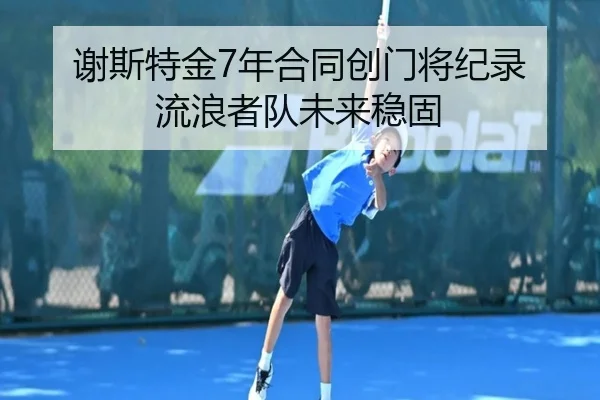 谢斯特金7年合同创门将纪录 流浪者队未来稳固