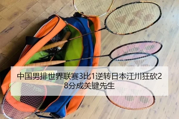 中国男排世界联赛3比1逆转日本江川狂砍28分成关键先生