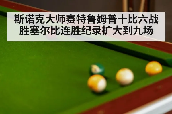 斯诺克大师赛特鲁姆普十比六战胜塞尔比连胜纪录扩大到九场