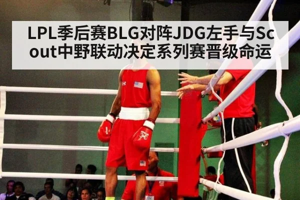 LPL季后赛BLG对阵JDG左手与Scout中野联动决定系列赛晋级命运